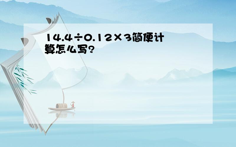 14.4÷0.12×3简便计算怎么写?