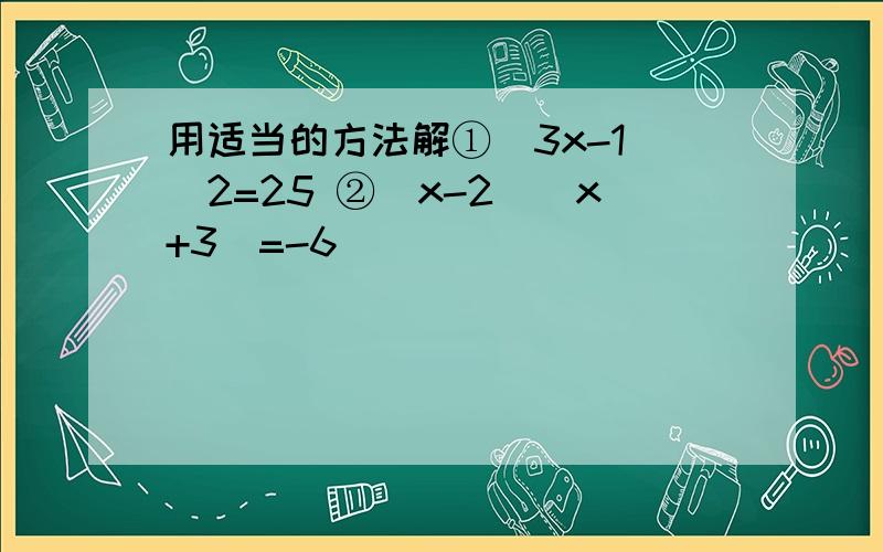 用适当的方法解①（3x-1）^2=25 ②（x-2）（x+3）=-6