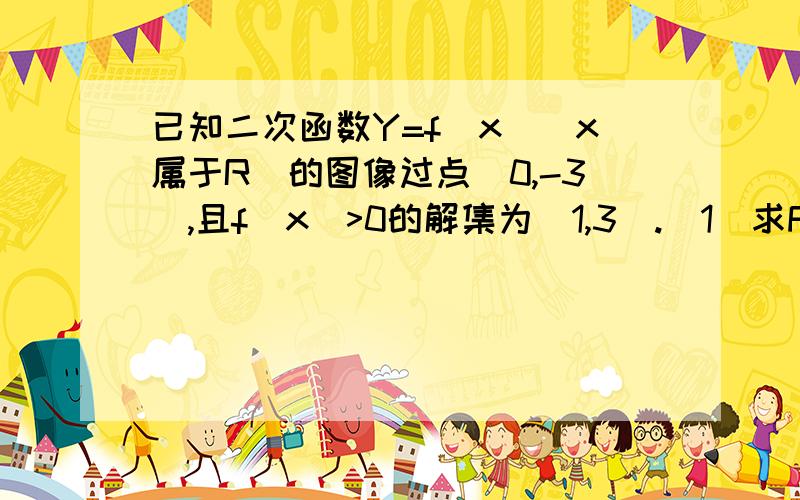 已知二次函数Y=f(x)(x属于R)的图像过点(0,-3),且f(x)>0的解集为(1,3).(1)求F(x)=