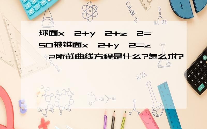 球面x^2+y^2+z^2=50被锥面x^2+y^2=z^2所截曲线方程是什么?怎么求?