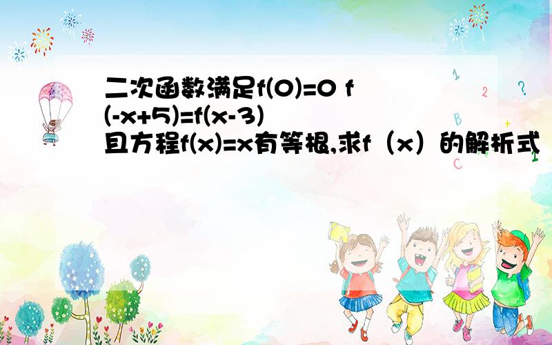 二次函数满足f(0)=0 f(-x+5)=f(x-3) 且方程f(x)=x有等根,求f（x）的解析式