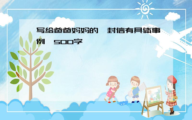 写给爸爸妈妈的一封信有具体事例,500字