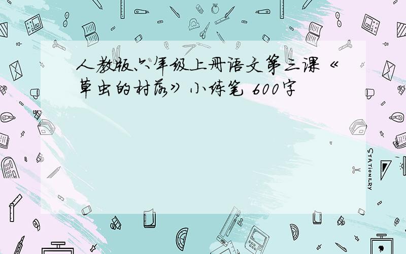 人教版六年级上册语文第三课《草虫的村落》小练笔 600字