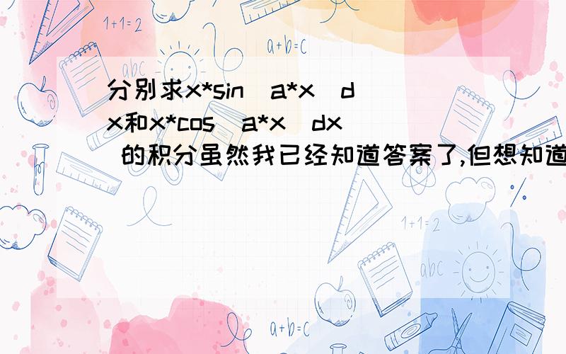 分别求x*sin（a*x）dx和x*cos(a*x)dx 的积分虽然我已经知道答案了,但想知道求的过程再问下这种积分能在matlab里求出来吗？我用mathmatica貌似解不出来