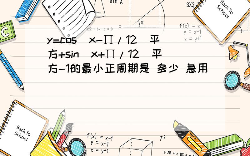 y=cos(x-∏/12)平方+sin(x+∏/12)平方-1的最小正周期是 多少 急用