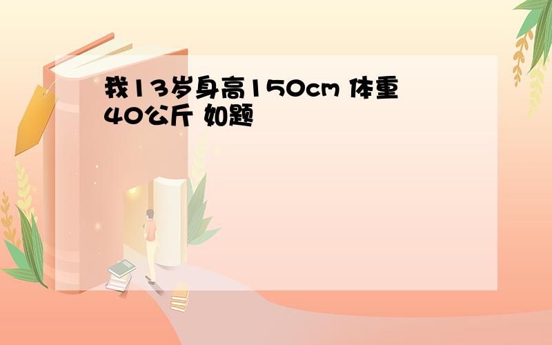 我13岁身高150cm 体重40公斤 如题