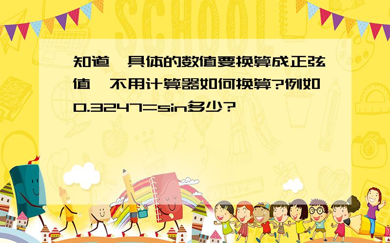 知道一具体的数值要换算成正弦值,不用计算器如何换算?例如0.3247=sin多少?