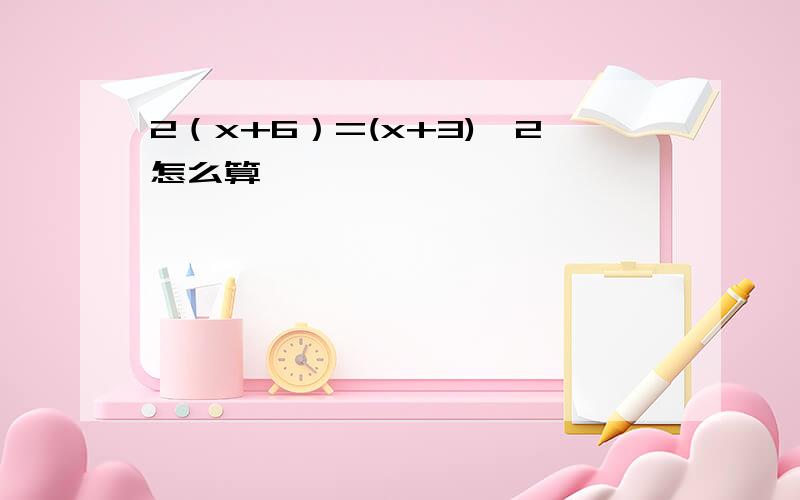 2（x+6）=(x+3)^2怎么算,