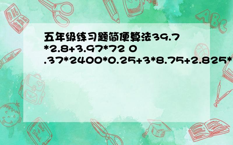 五年级练习题简便算法39.7*2.8+3.97*72 0.37*2400*0.25+3*8.75+2.825*30