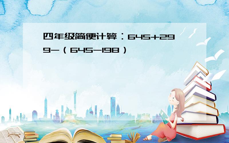 四年级简便计算：645+299-（645-198）