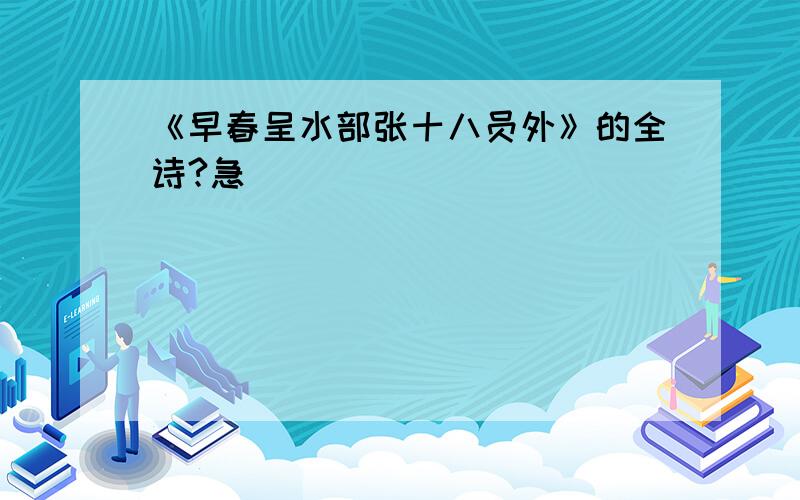 《早春呈水部张十八员外》的全诗?急