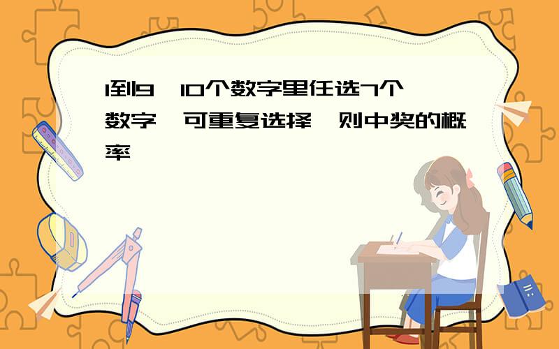 1到9,10个数字里任选7个数字,可重复选择,则中奖的概率