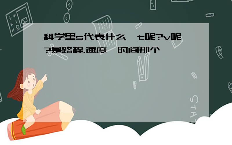 科学里s代表什么,t呢?v呢?是路程.速度,时间那个