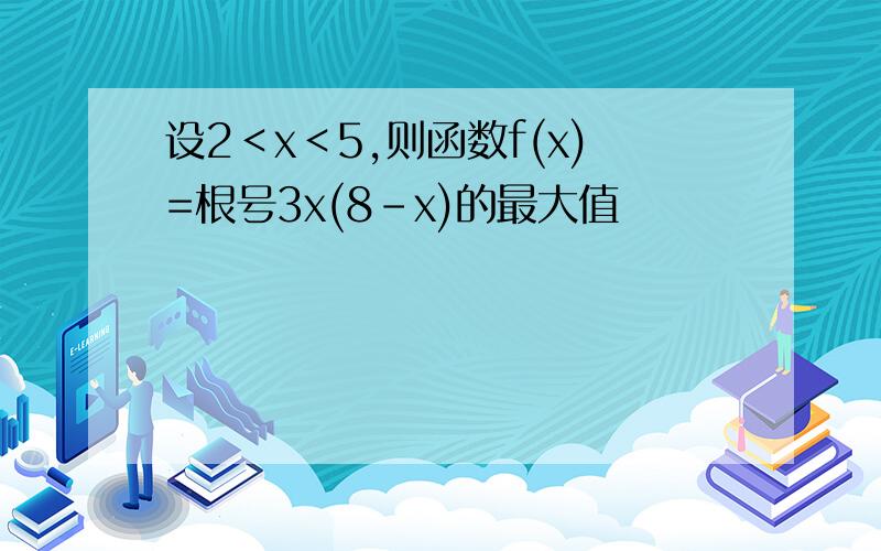 设2＜x＜5,则函数f(x)=根号3x(8-x)的最大值