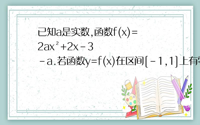 已知a是实数,函数f(x)=2ax²+2x-3-a.若函数y=f(x)在区间[-1,1]上有零点,求实数a的取值范围.