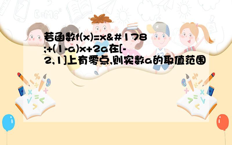 若函数f(x)=x²+(1-a)x+2a在[-2,1]上有零点,则实数a的取值范围