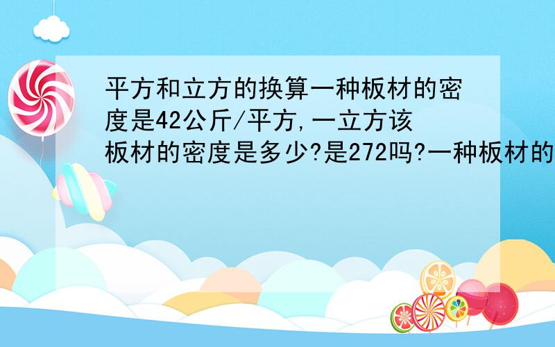 平方和立方的换算一种板材的密度是42公斤/平方,一立方该板材的密度是多少?是272吗?一种板材的密度是550公斤/立方,一平方该板材的密度是多少?