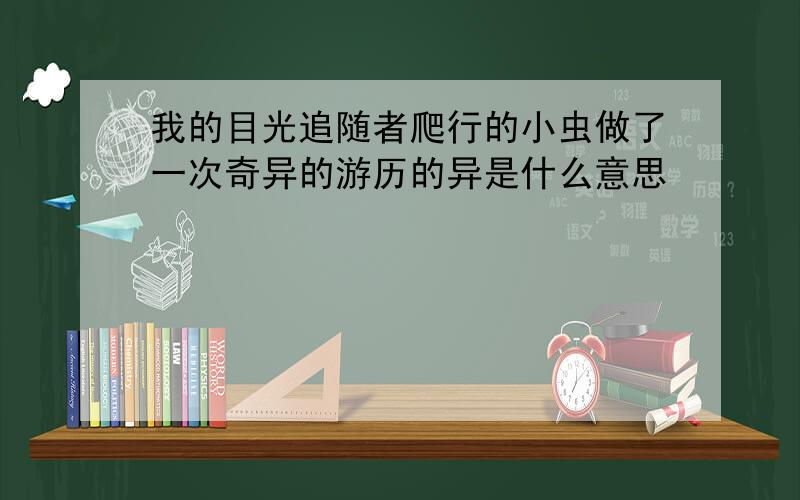 我的目光追随者爬行的小虫做了一次奇异的游历的异是什么意思