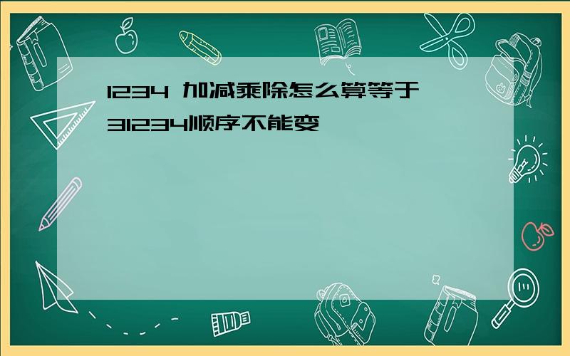 1234 加减乘除怎么算等于31234顺序不能变