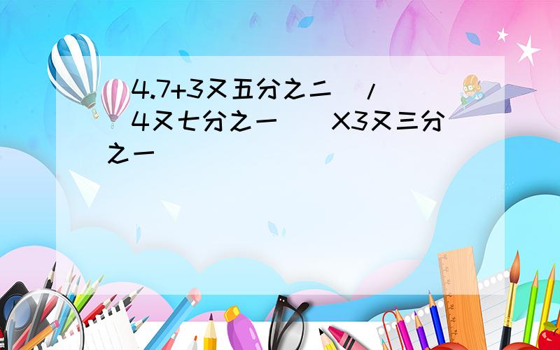 (4.7+3又五分之二)/[(4又七分之一)]X3又三分之一