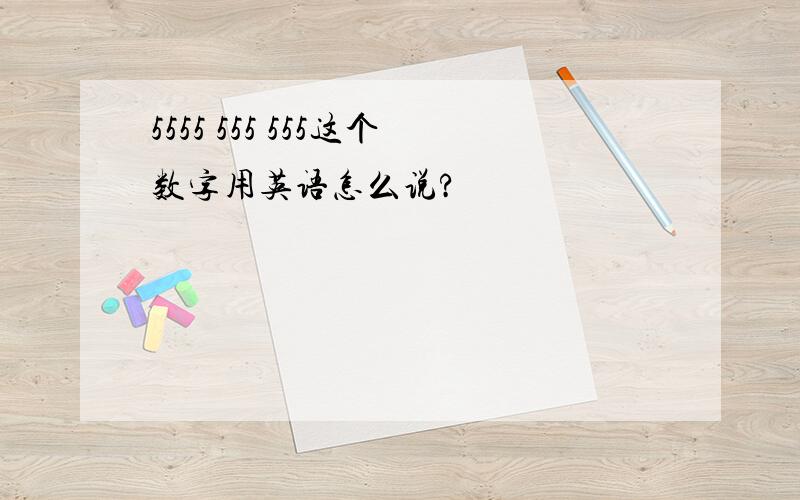 5555 555 555这个数字用英语怎么说?