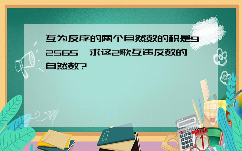 互为反序的两个自然数的积是92565,求这2歌互违反数的自然数?