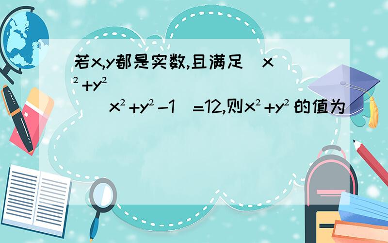 若x,y都是实数,且满足（x²+y²）（x²+y²-1）=12,则x²+y²的值为