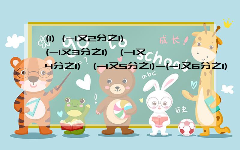 (1) (-1又2分之1)×(-1又3分之1)×(-1又4分之1)×(-1又5分之1)-(-1又6分之1)×(-1又7分之1)(2) -13×3分之2-0.34×7分之2+3分之1×(-13)-7分之5×0.34