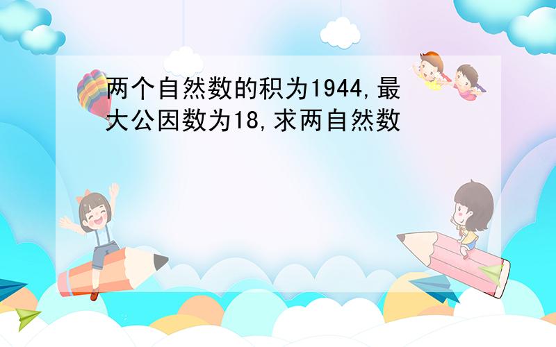 两个自然数的积为1944,最大公因数为18,求两自然数