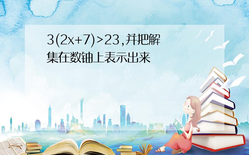 3(2x+7)>23,并把解集在数铀上表示出来