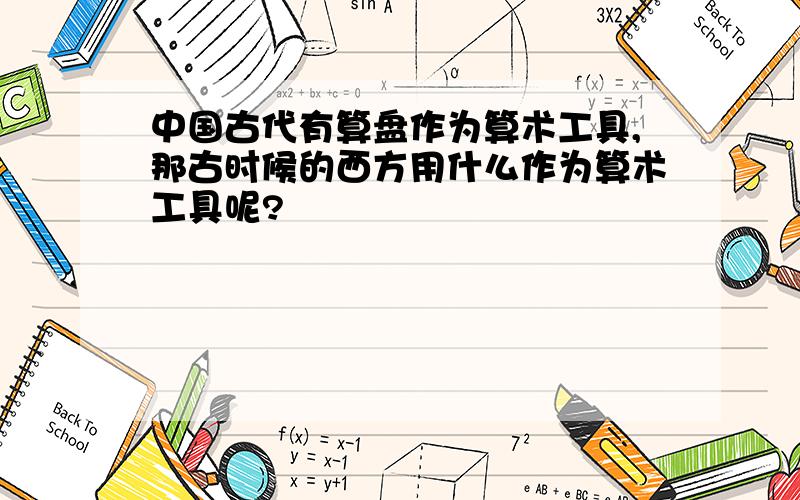 中国古代有算盘作为算术工具,那古时候的西方用什么作为算术工具呢?