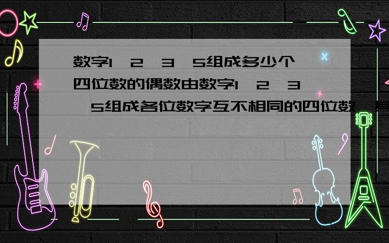 数字1,2,3,5组成多少个四位数的偶数由数字1,2,3,5组成各位数字互不相同的四位数,其中出现偶数的可能性是多少?