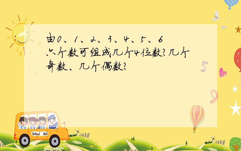 由0、1、2、3、4、5、6六个数可组成几个4位数?几个奇数、几个偶数?