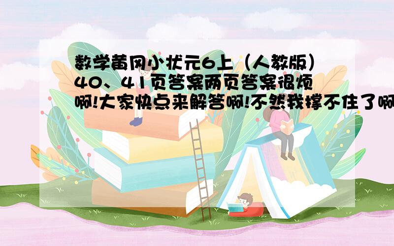 数学黄冈小状元6上（人教版）40、41页答案两页答案很烦啊!大家快点来解答啊!不然我撑不住了啊!数学黄冈小状元六年级上册人教版40、41页第四单元培优作业答案!快啊!