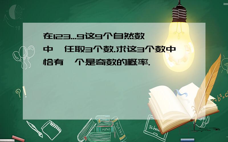 在123...9这9个自然数中,任取3个数.求这3个数中恰有一个是奇数的概率.