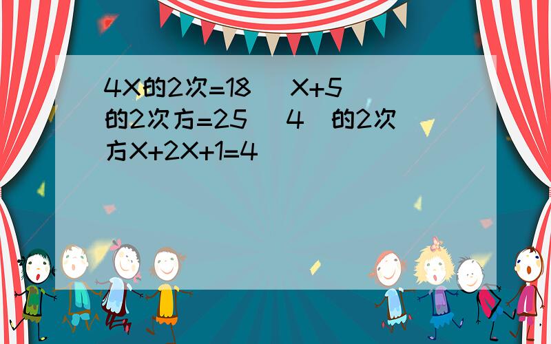 4X的2次=18 （X+5)的2次方=25 （4）的2次方X+2X+1=4