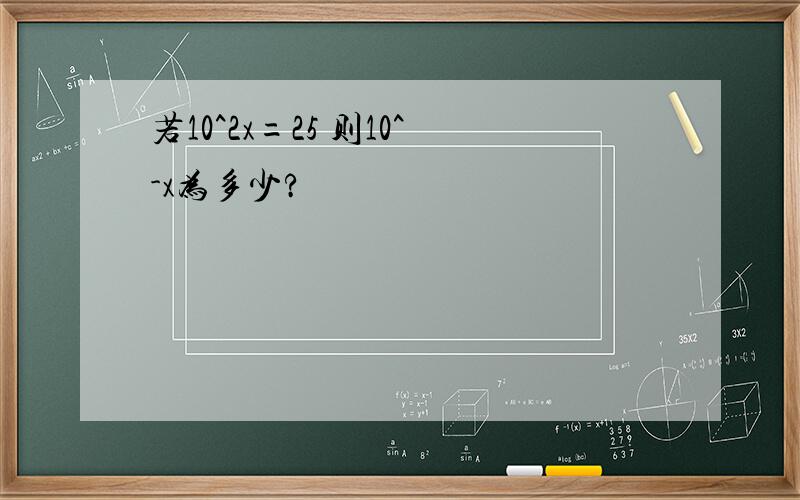 若10^2x=25 则10^-x为多少?