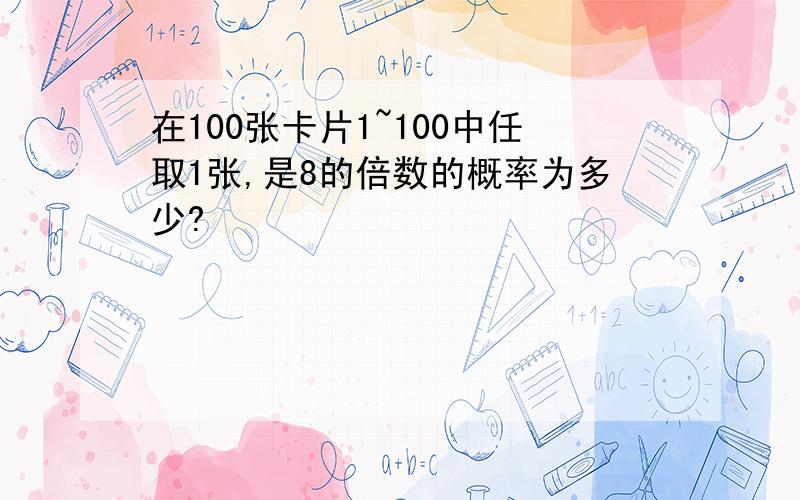 在100张卡片1~100中任取1张,是8的倍数的概率为多少?