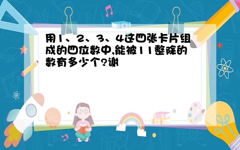 用1、2、3、4这四张卡片组成的四位数中,能被11整除的数有多少个?谢