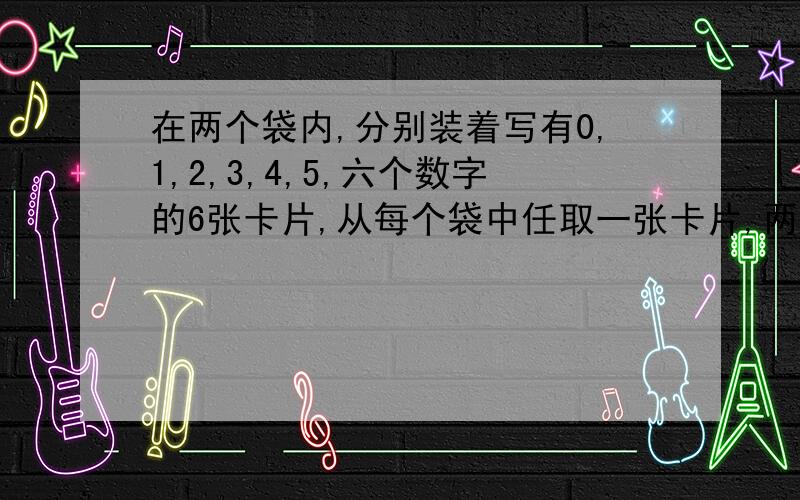 在两个袋内,分别装着写有0,1,2,3,4,5,六个数字的6张卡片,从每个袋中任取一张卡片,两数之和为5的概率?