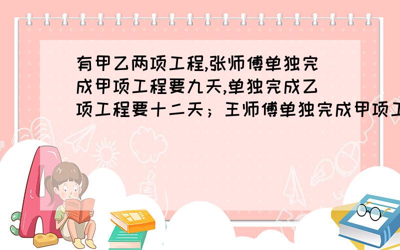 有甲乙两项工程,张师傅单独完成甲项工程要九天,单独完成乙项工程要十二天；王师傅单独完成甲项工程要三天,单独完成乙项工程要十五天,如果两人合作这两项工程,最少需要多少天?.为什么