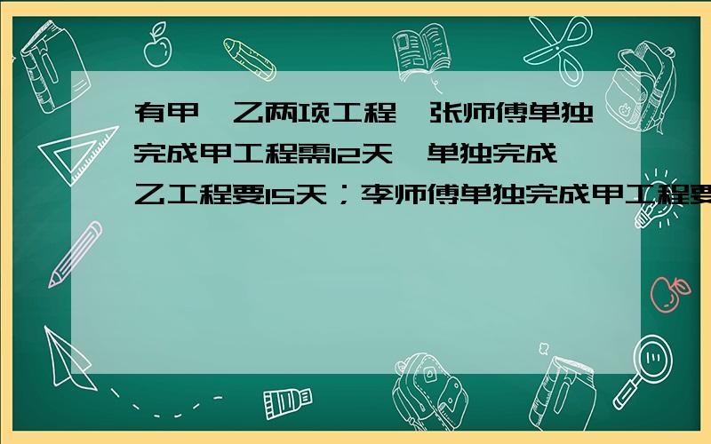 有甲、乙两项工程,张师傅单独完成甲工程需12天,单独完成乙工程要15天；李师傅单独完成甲工程要15天,单独完成乙工程要20天.如果两人合作完成这两项工程,最少要多少天?