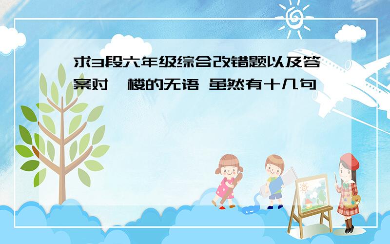 求3段六年级综合改错题以及答案对一楼的无语 虽然有十几句