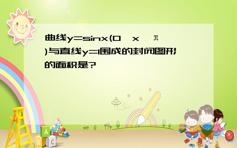 曲线y=sinx(0≤x≤π)与直线y=1围成的封闭图形的面积是?