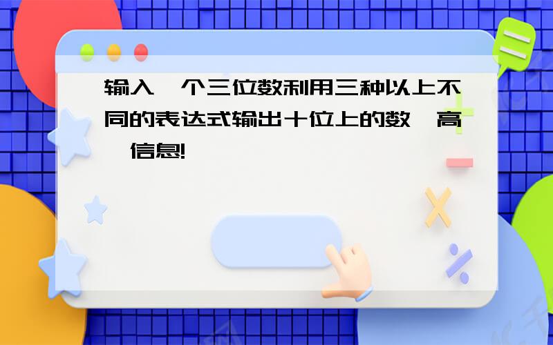 输入一个三位数利用三种以上不同的表达式输出十位上的数、高一信息!