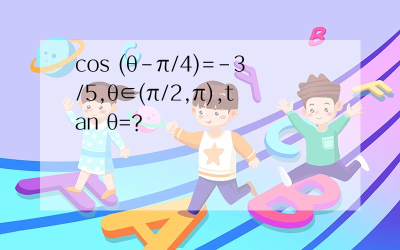 cos (θ-π/4)=-3/5,θ∈(π/2,π),tan θ=?