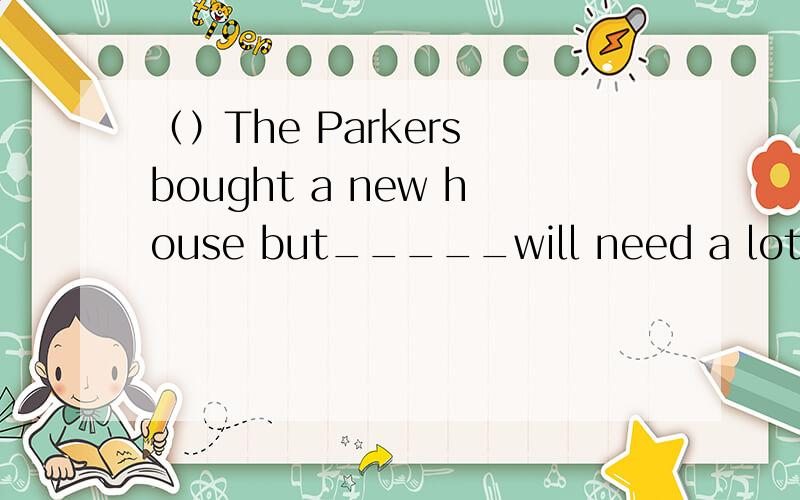 （）The Parkers bought a new house but_____will need a lot of work before they can move in.A.they B.it C.one D.which( )John plays football______,if not better than,DavidA.as well B.as well as C.so well D.so well asThere is no a________ to the house