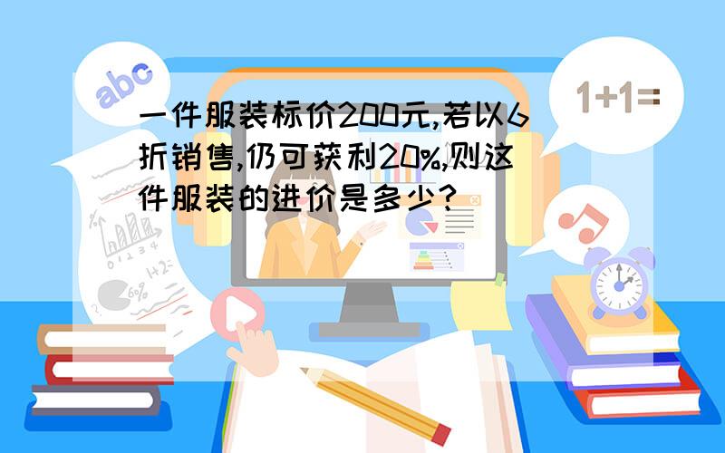 一件服装标价200元,若以6折销售,仍可获利20%,则这件服装的进价是多少?