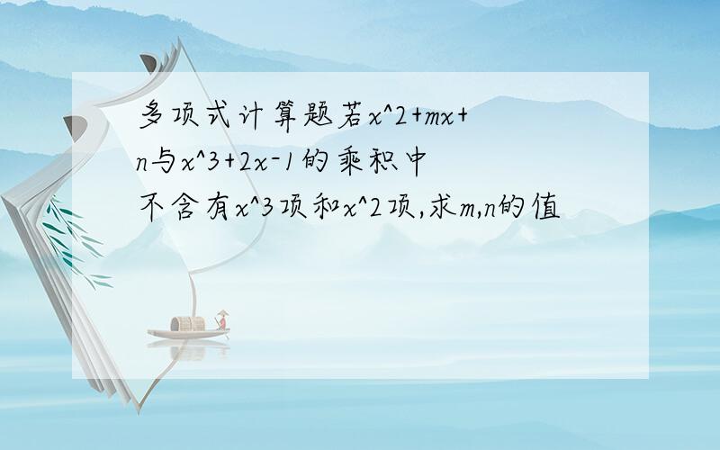 多项式计算题若x^2+mx+n与x^3+2x-1的乘积中不含有x^3项和x^2项,求m,n的值