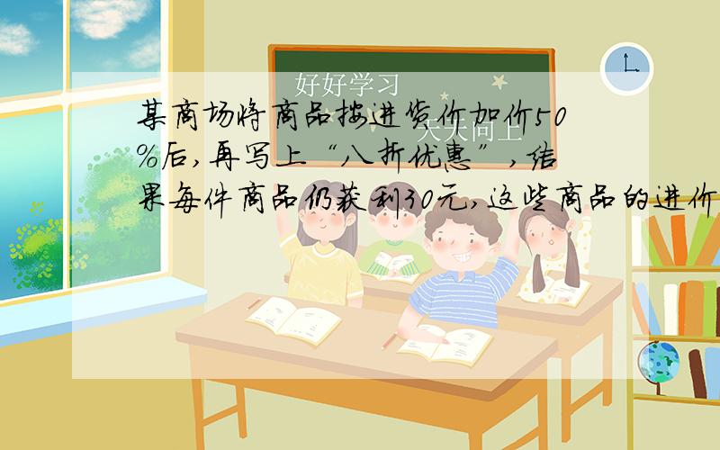 某商场将商品按进货价加价50%后,再写上“八折优惠”,结果每件商品仍获利30元,这些商品的进价是多少元?